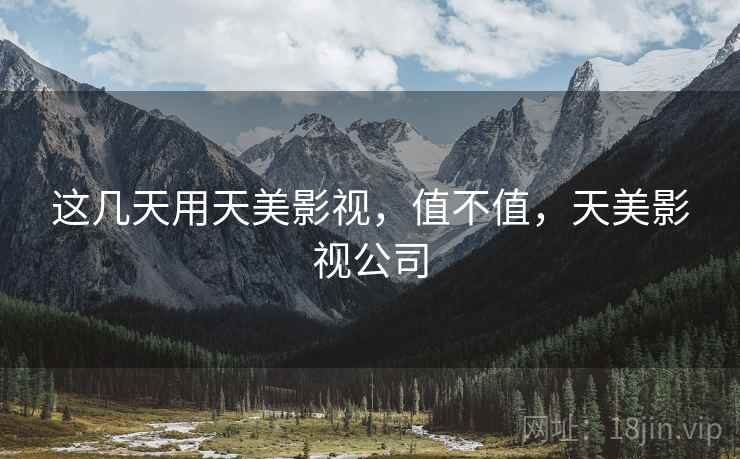这几天用天美影视,值不值,天美影视公司 这几天用天美影视,值不值,天美影视公司