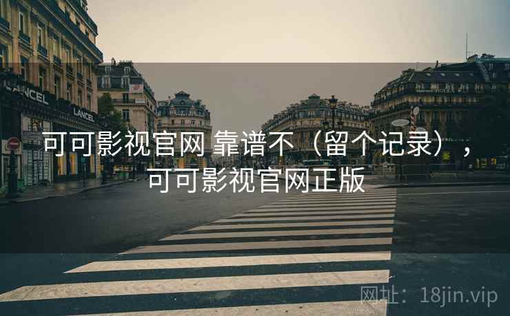可可影视官网 靠谱不(留个记录),可可影视官网正版 可可影视官网 靠谱不(留个记录),可可影视官网正版