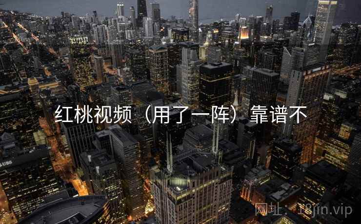 红桃视频(用了一阵)靠谱不 红桃视频(用了一阵)靠谱不