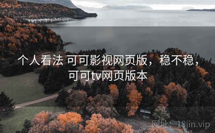 个人看法 可可影视网页版,稳不稳,可可tv网页版本 个人看法 可可影视网页版,稳不稳,可可tv网页版本