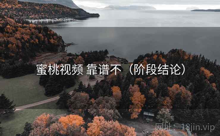 蜜桃视频 靠谱不(阶段结论) 蜜桃视频 靠谱不(阶段结论)