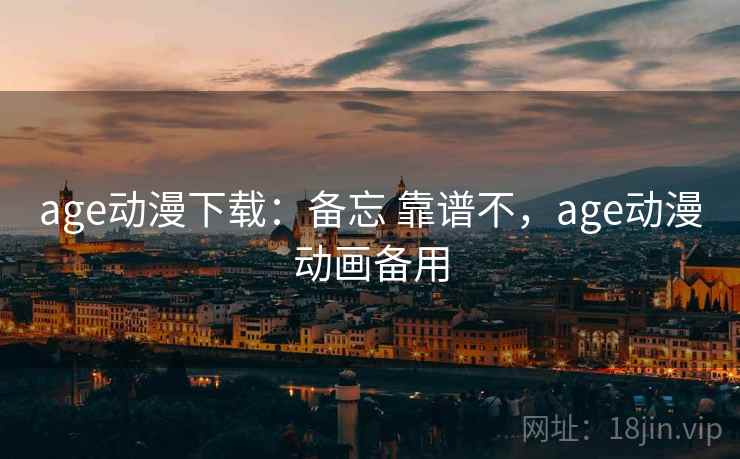 age动漫下载:备忘 靠谱不,age动漫动画备用 age动漫下载:备忘 靠谱不,age动漫动画备用
