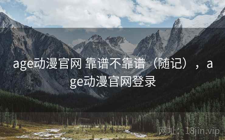 age动漫官网 靠谱不靠谱(随记),age动漫官网登录 age动漫官网 靠谱不靠谱(随记),age动漫官网登录
