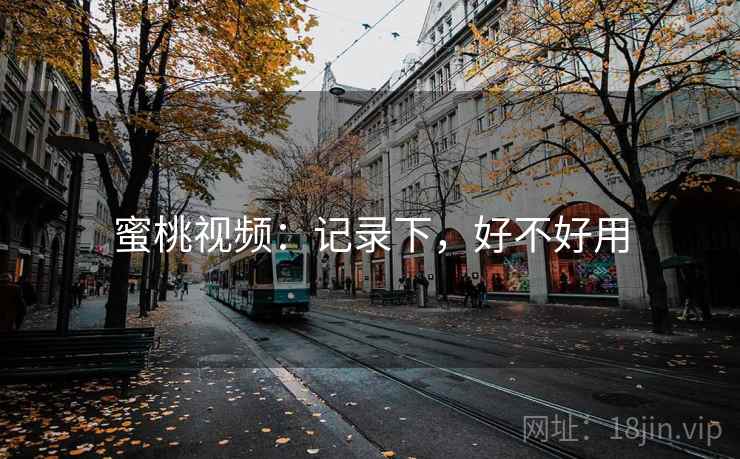 蜜桃视频:记录下,好不好用 蜜桃视频:记录下,好不好用