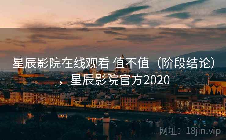 星辰影院在线观看 值不值（阶段结论），星辰影院官方2020