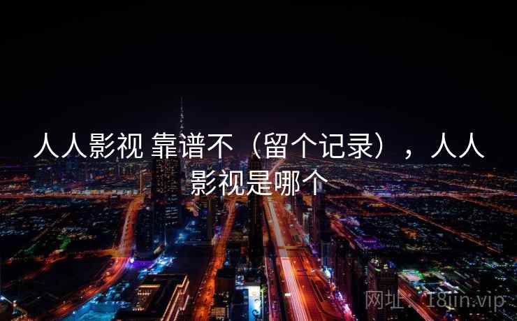 人人影视 靠谱不(留个记录),人人影视是哪个 人人影视 靠谱不(留个记录),人人影视是哪个