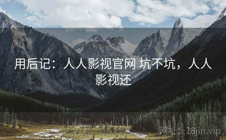 用后记:人人影视官网 坑不坑,人人影视还 用后记:人人影视官网 坑不坑,人人影视还