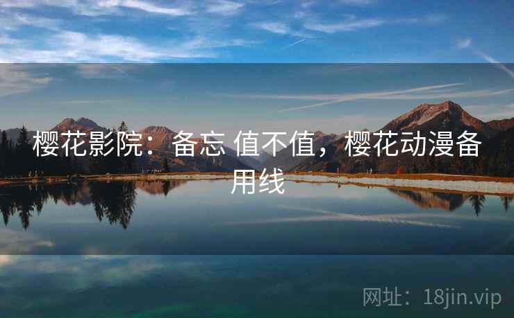 樱花影院:备忘 值不值,樱花动漫备用线 樱花影院:备忘 值不值,樱花动漫备用线