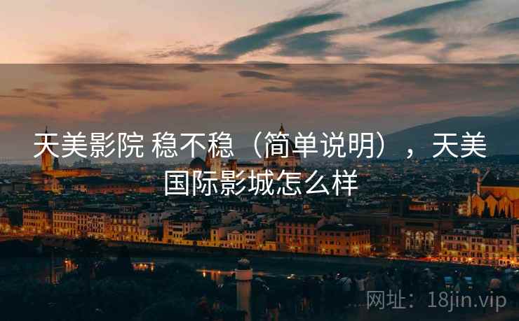 天美影院 稳不稳(简单说明),天美国际影城怎么样 天美影院 稳不稳(简单说明),天美国际影城怎么样
