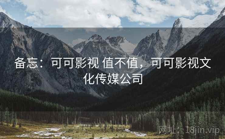 备忘：可可影视 值不值，可可影视文化传媒公司