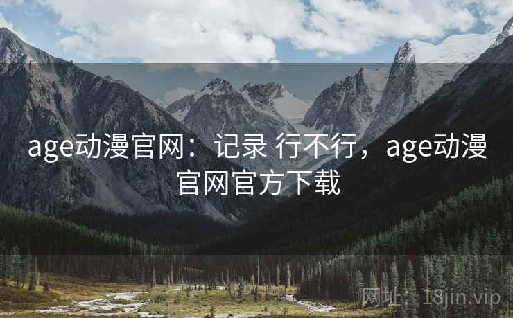 age动漫官网：记录 行不行，age动漫官网官方下载