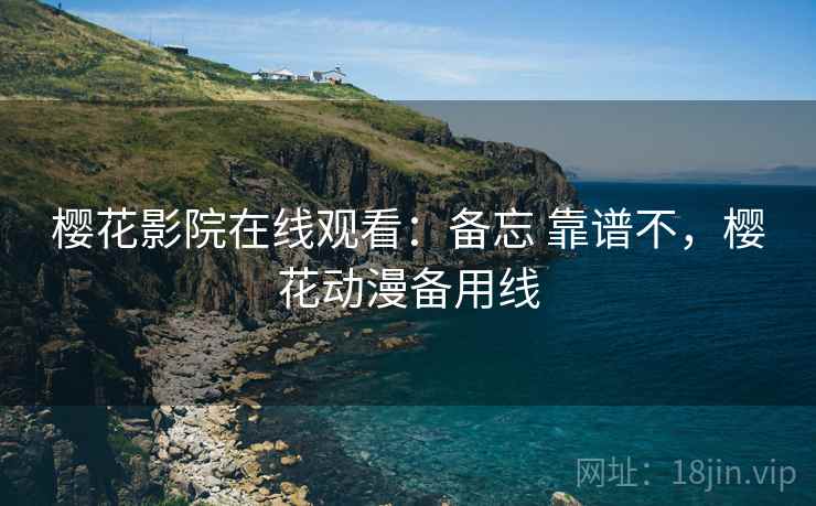 樱花影院在线观看:备忘 靠谱不,樱花动漫备用线 樱花影院在线观看:备忘 靠谱不,樱花动漫备用线