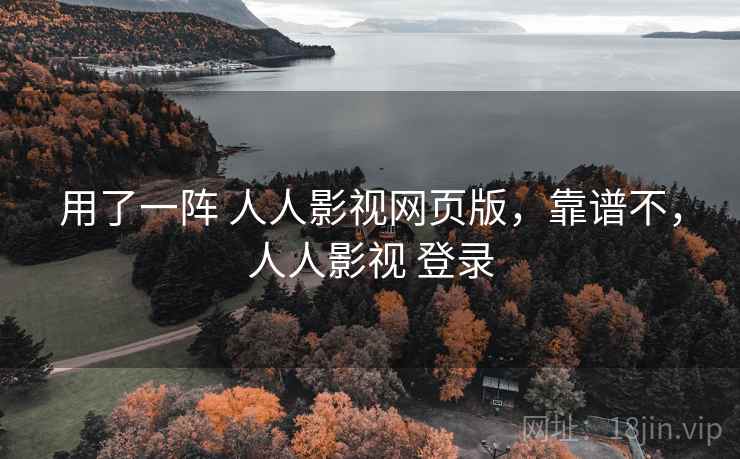 用了一阵 人人影视网页版,靠谱不,人人影视 登录 用了一阵 人人影视网页版,靠谱不,人人影视 登录