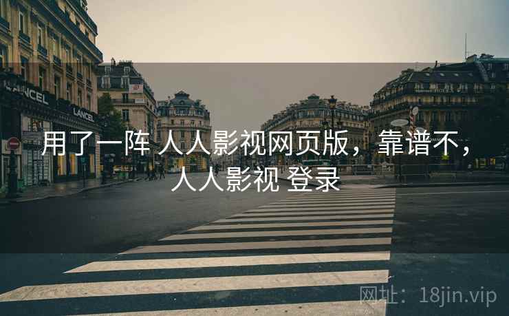 用了一阵 人人影视网页版,靠谱不,人人影视 登录 用了一阵 人人影视网页版,靠谱不,人人影视 登录
