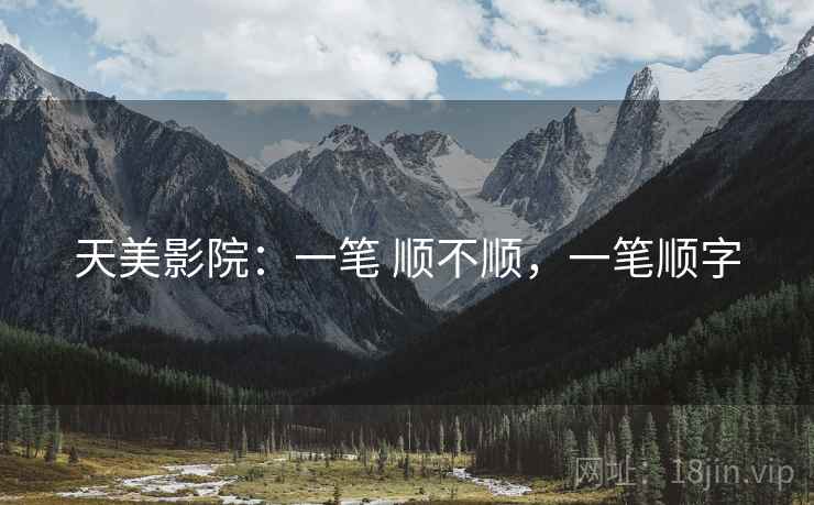 天美影院：一笔 顺不顺，一笔顺字