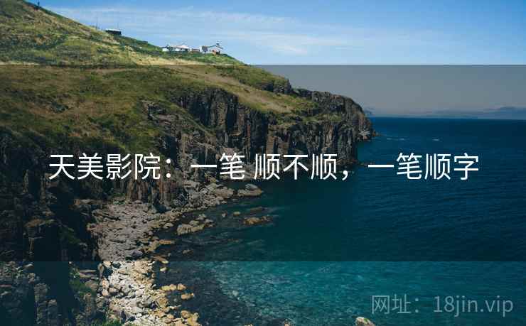 天美影院：一笔 顺不顺，一笔顺字