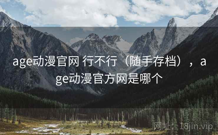 age动漫官网 行不行(随手存档),age动漫官方网是哪个 age动漫官网 行不行(随手存档),age动漫官方网是哪个