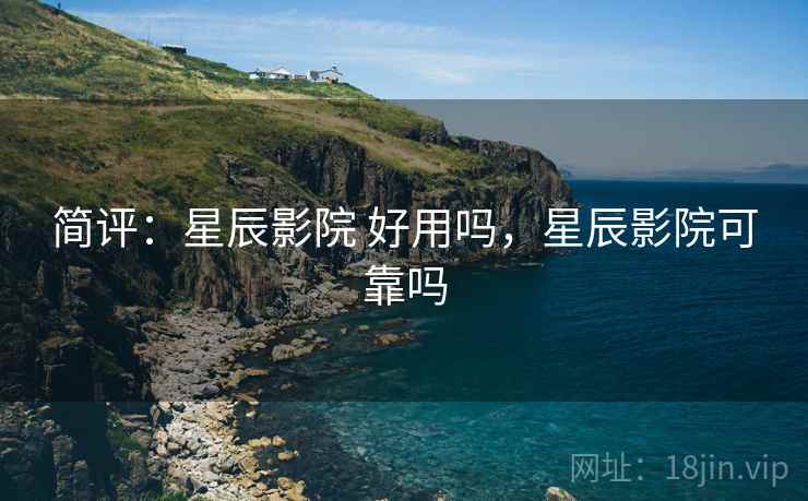 简评:星辰影院 好用吗,星辰影院可靠吗 简评:星辰影院 好用吗,星辰影院可靠吗