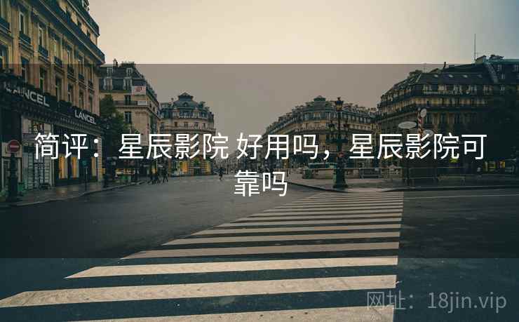 简评:星辰影院 好用吗,星辰影院可靠吗 简评:星辰影院 好用吗,星辰影院可靠吗