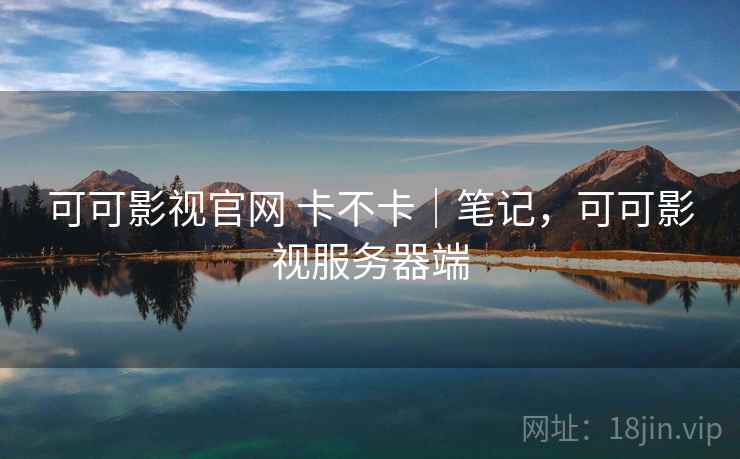 可可影视官网 卡不卡|笔记,可可影视服务器端 可可影视官网 卡不卡|笔记,可可影视服务器端