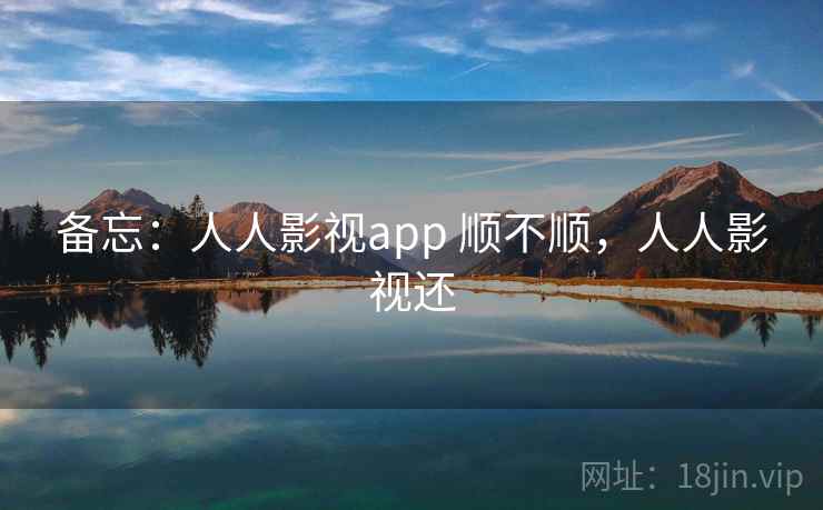 备忘:人人影视app 顺不顺,人人影视还 备忘:人人影视app 顺不顺,人人影视还