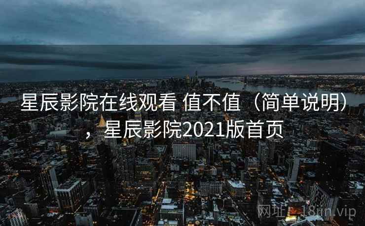 星辰影院在线观看 值不值（简单说明），星辰影院2021版首页