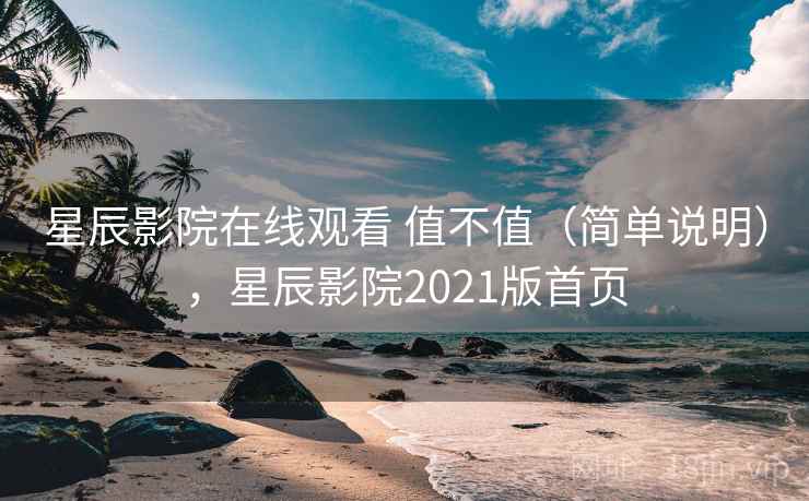 星辰影院在线观看 值不值（简单说明），星辰影院2021版首页