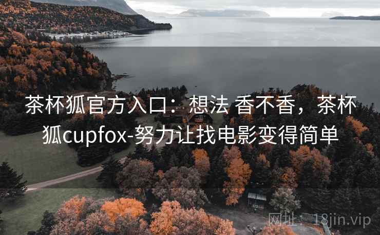 茶杯狐官方入口：想法 香不香，茶杯狐cupfox-努力让找电影变得简单