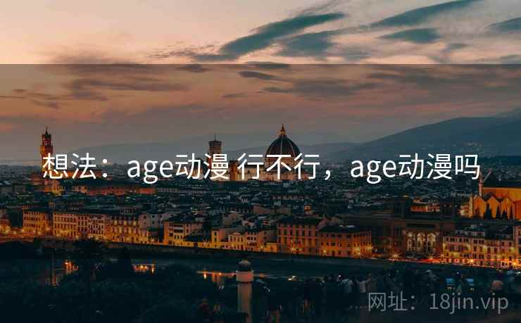 想法:age动漫 行不行,age动漫吗 想法:age动漫 行不行,age动漫吗