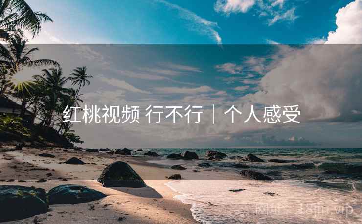 红桃视频 行不行|个人感受 红桃视频 行不行|个人感受