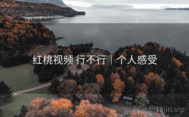 红桃视频 行不行|个人感受 红桃视频 行不行|个人感受
