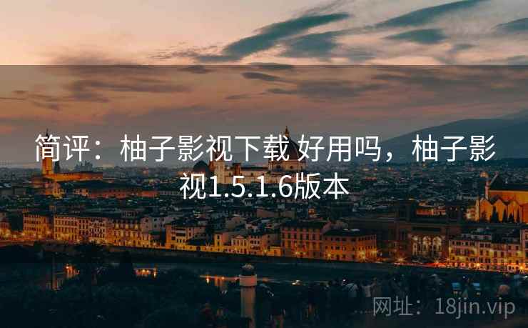 简评:柚子影视下载 好用吗,柚子影视1.5.1.6版本 简评:柚子影视下载 好用吗,柚子影视1.5.1.6版本