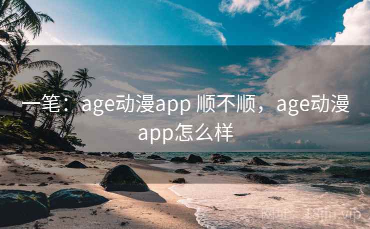 一笔:age动漫app 顺不顺,age动漫app怎么样 一笔:age动漫app 顺不顺,age动漫app怎么样
