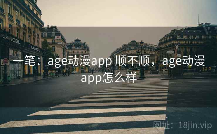 一笔:age动漫app 顺不顺,age动漫app怎么样 一笔:age动漫app 顺不顺,age动漫app怎么样