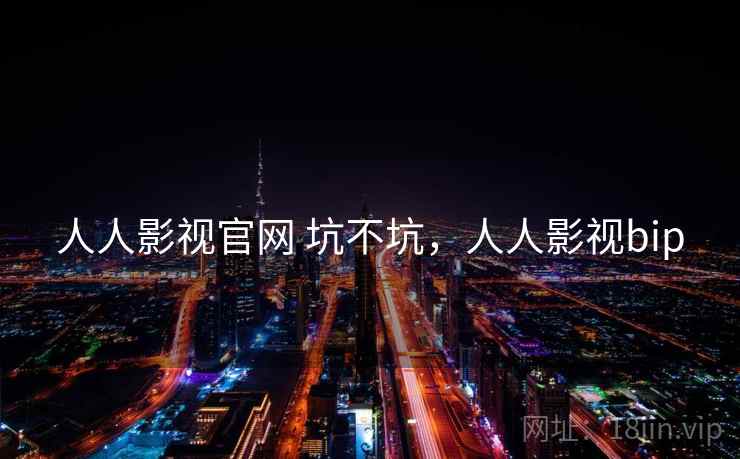人人影视官网 坑不坑，人人影视bip