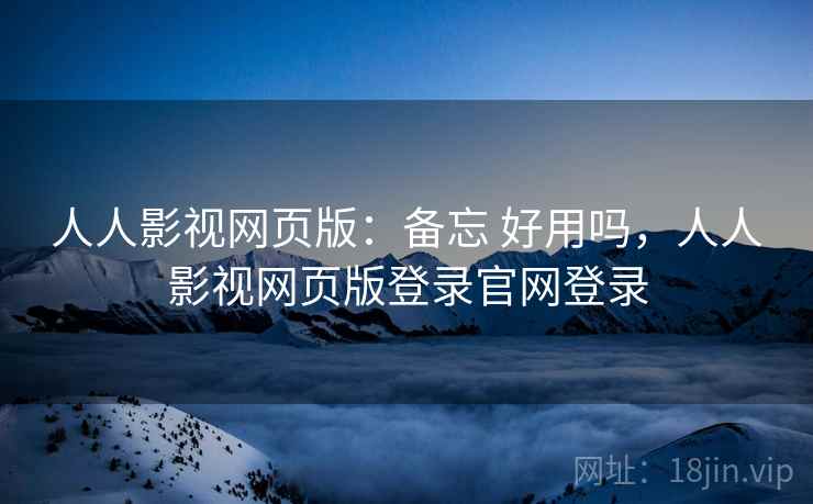 人人影视网页版:备忘 好用吗,人人影视网页版登录官网登录 人人影视网页版:备忘 好用吗,人人影视网页版登录官网登录