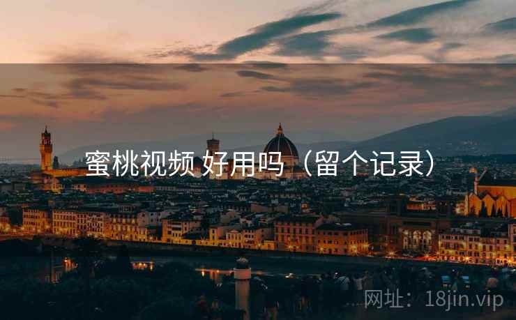 蜜桃视频 好用吗(留个记录) 蜜桃视频 好用吗(留个记录)