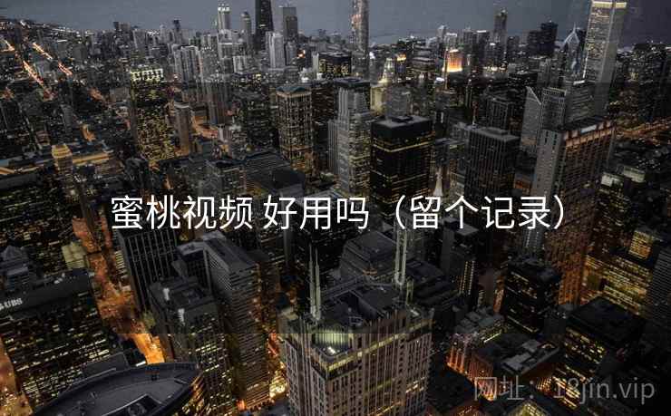 蜜桃视频 好用吗(留个记录) 蜜桃视频 好用吗(留个记录)