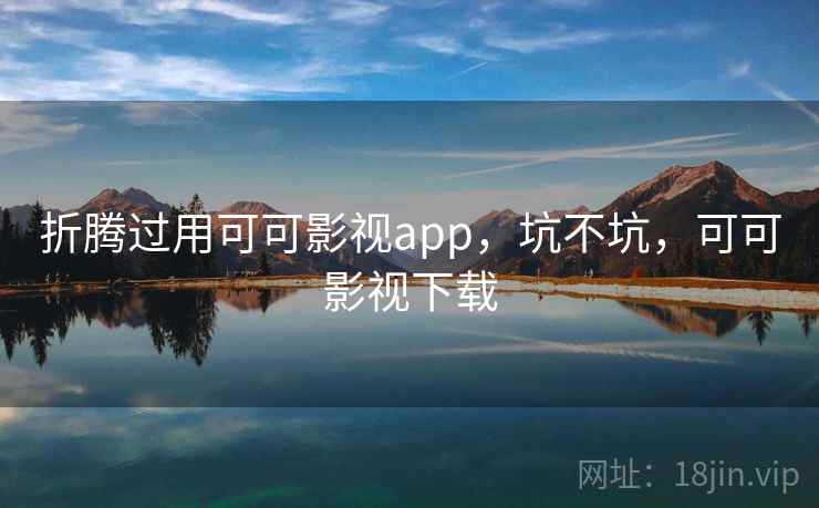 折腾过用可可影视app,坑不坑,可可影视下载 折腾过用可可影视app,坑不坑,可可影视下载