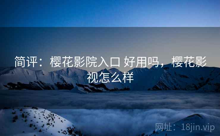 简评:樱花影院入口 好用吗,樱花影视怎么样 简评:樱花影院入口 好用吗,樱花影视怎么样