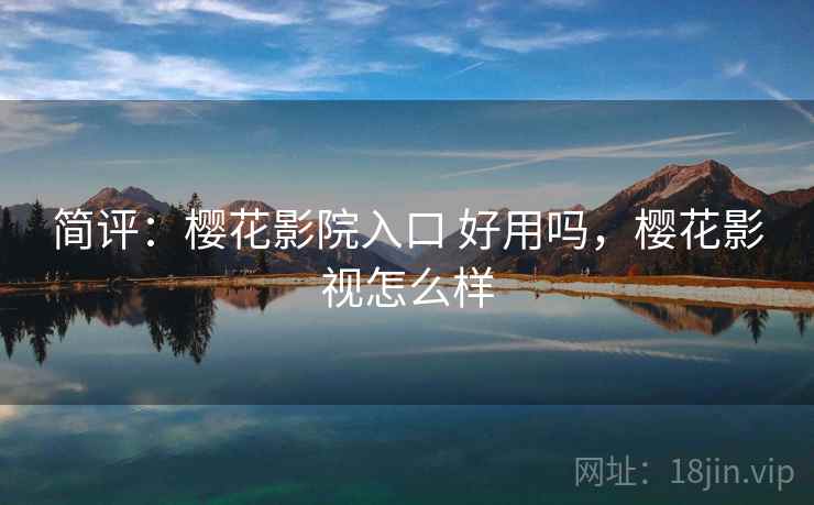 简评:樱花影院入口 好用吗,樱花影视怎么样 简评:樱花影院入口 好用吗,樱花影视怎么样