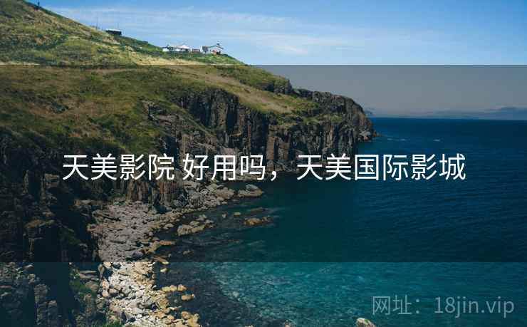 天美影院 好用吗，天美国际影城
