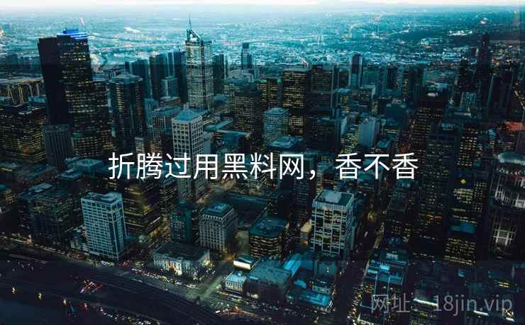 折腾过用黑料网，香不香