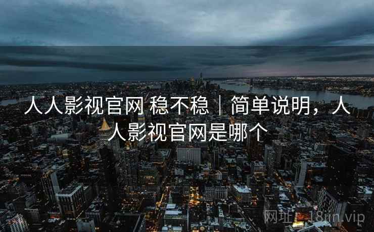 人人影视官网 稳不稳|简单说明,人人影视官网是哪个 人人影视官网 稳不稳|简单说明,人人影视官网是哪个