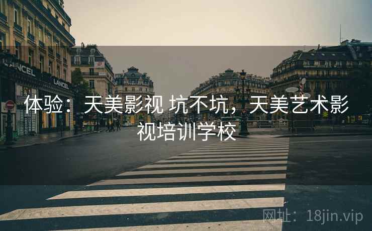 体验:天美影视 坑不坑,天美艺术影视培训学校 体验:天美影视 坑不坑,天美艺术影视培训学校