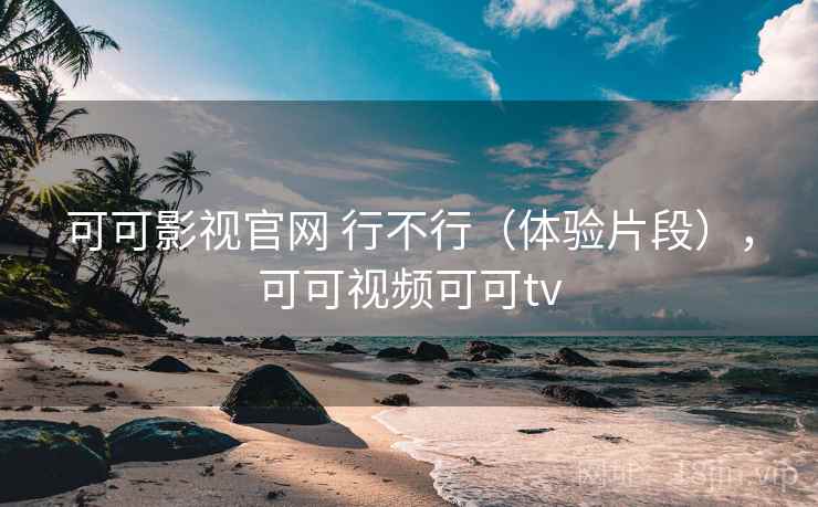 可可影视官网 行不行(体验片段),可可视频可可tv 可可影视官网 行不行(体验片段),可可视频可可tv