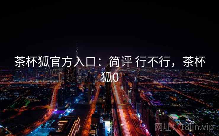茶杯狐官方入口：简评 行不行，茶杯狐0