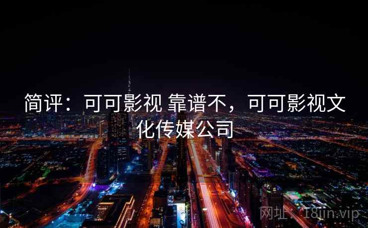 简评：可可影视 靠谱不，可可影视文化传媒公司