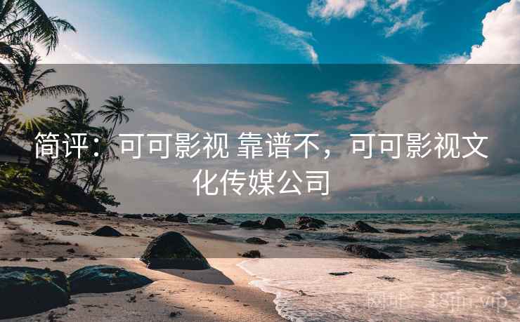 简评：可可影视 靠谱不，可可影视文化传媒公司