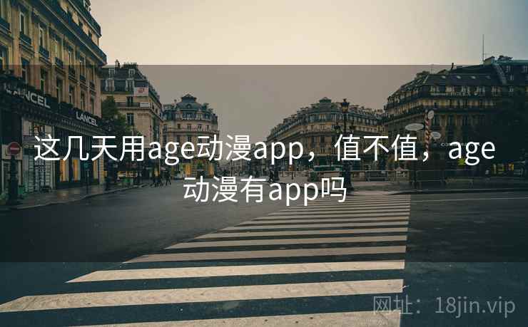 这几天用age动漫app，值不值，age动漫有app吗